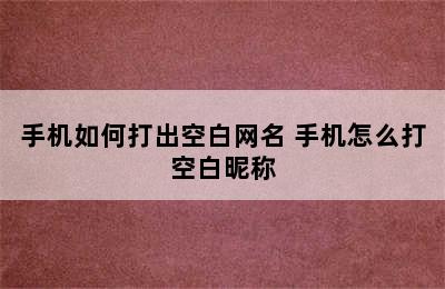 手机如何打出空白网名 手机怎么打空白昵称